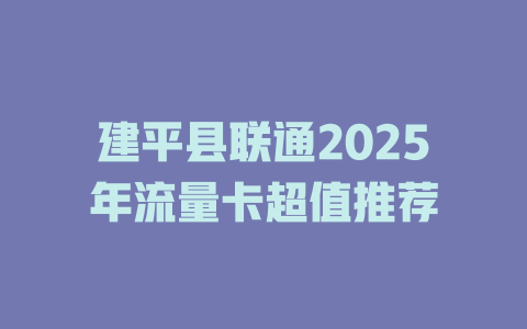 建平县联通2025年流量卡超值推荐