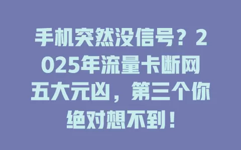 手机突然没信号？2025年流量卡断网五大元凶，第三个你绝对想不到！