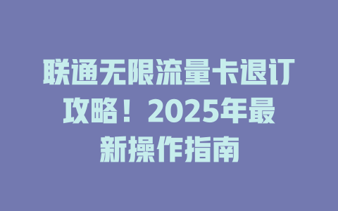 联通无限流量卡退订攻略！2025年最新操作指南
