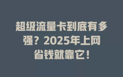 超级流量卡到底有多强？2025年上网省钱就靠它！