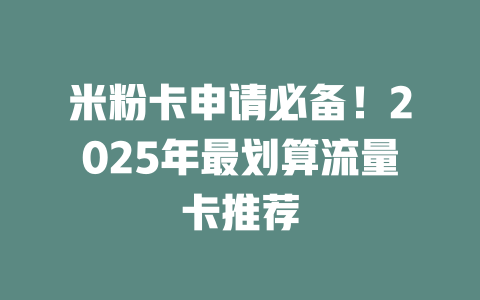 米粉卡申请必备！2025年最划算流量卡推荐