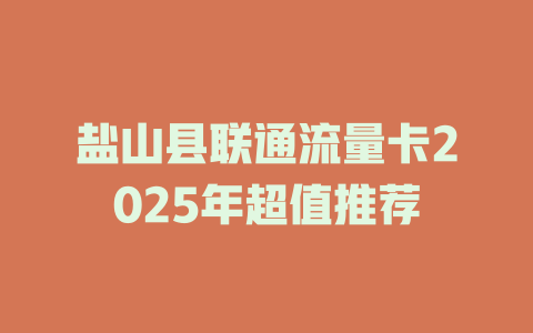 盐山县联通流量卡2025年超值推荐