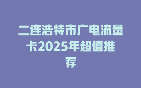 二连浩特市广电流量卡2025年超值推荐