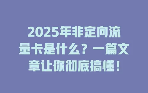 2025年非定向流量卡是什么？一篇文章让你彻底搞懂！