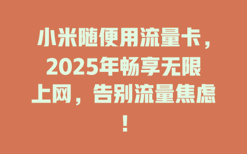 小米随便用流量卡，2025年畅享无限上网，告别流量焦虑！
