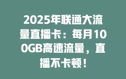 2025年联通大流量直播卡：每月100GB高速流量，直播不卡顿！
