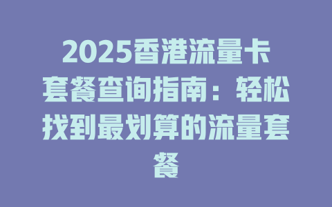2025香港流量卡套餐查询指南：轻松找到最划算的流量套餐