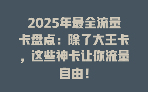2025年最全流量卡盘点：除了大王卡，这些神卡让你流量自由！