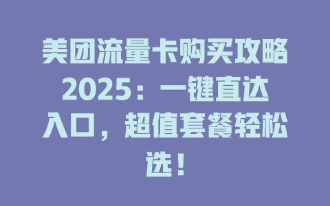 美团流量卡购买攻略2025：一键直达入口，超值套餐轻松选！