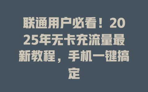 联通用户必看！2025年无卡充流量最新教程，手机一键搞定