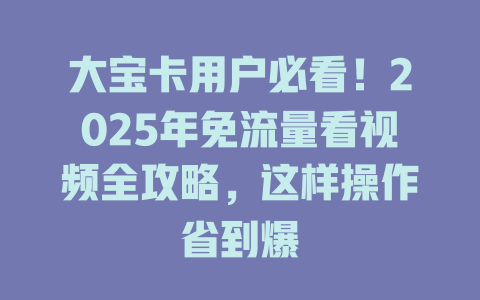 大宝卡用户必看！2025年免流量看视频全攻略，这样操作省到爆