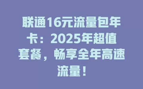 联通16元流量包年卡：2025年超值套餐，畅享全年高速流量！