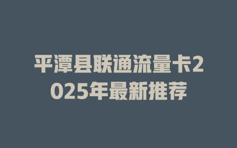 平潭县联通流量卡2025年最新推荐