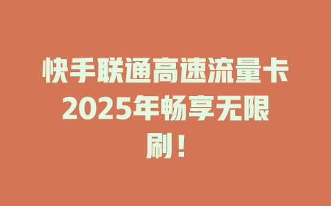 快手联通高速流量卡2025年畅享无限刷！