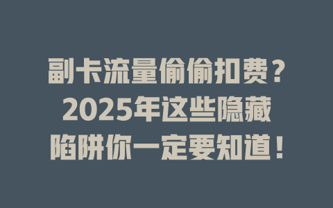 副卡流量偷偷扣费？2025年这些隐藏陷阱你一定要知道！
