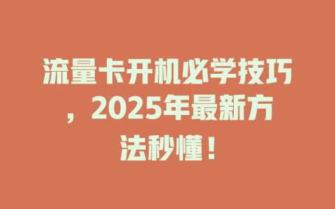 流量卡开机必学技巧，2025年最新方法秒懂！