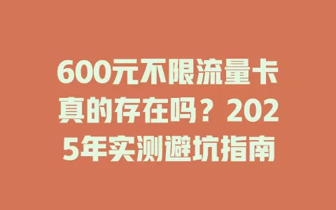 600元不限流量卡真的存在吗？2025年实测避坑指南