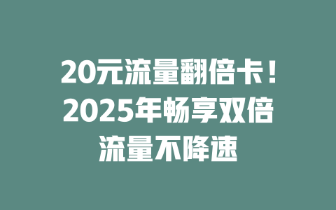 20元流量翻倍卡！2025年畅享双倍流量不降速