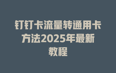 钉钉卡流量转通用卡方法2025年最新教程