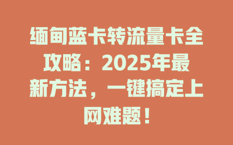 缅甸蓝卡转流量卡全攻略：2025年最新方法，一键搞定上网难题！