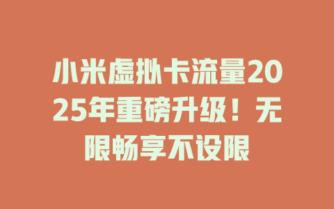 小米虚拟卡流量2025年重磅升级！无限畅享不设限