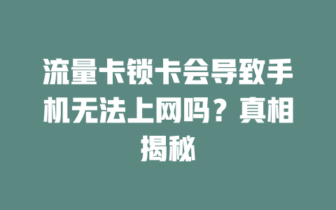 流量卡锁卡会导致手机无法上网吗？真相揭秘