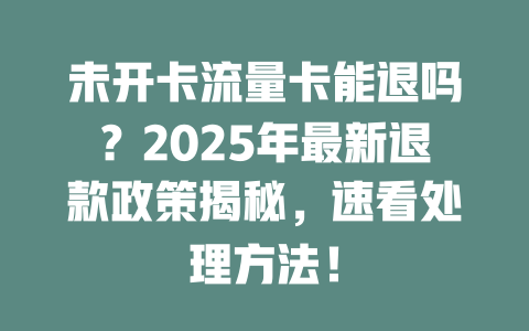 未开卡流量卡能退吗？2025年最新退款政策揭秘，速看处理方法！
