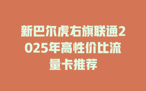 新巴尔虎右旗联通2025年高性价比流量卡推荐