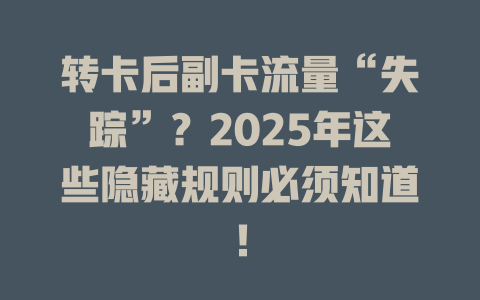 转卡后副卡流量“失踪”？2025年这些隐藏规则必须知道！