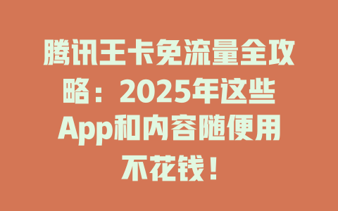 腾讯王卡免流量全攻略：2025年这些App和内容随便用不花钱！