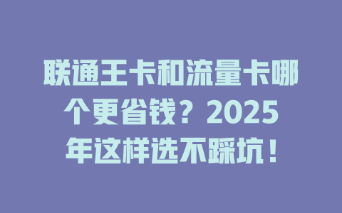 联通王卡和流量卡哪个更省钱？2025年这样选不踩坑！