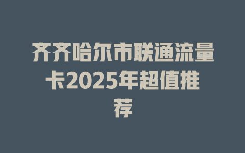 齐齐哈尔市联通流量卡2025年超值推荐