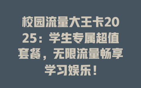 校园流量大王卡2025：学生专属超值套餐，无限流量畅享学习娱乐！