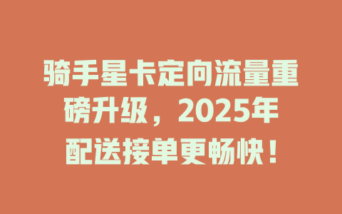 骑手星卡定向流量重磅升级，2025年配送接单更畅快！