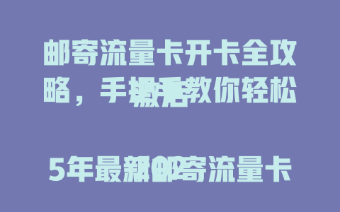 邮寄流量卡开卡全攻略，手把手教你轻松激活  

2025年最新邮寄流量卡开卡教程，三步搞定  

超详细！