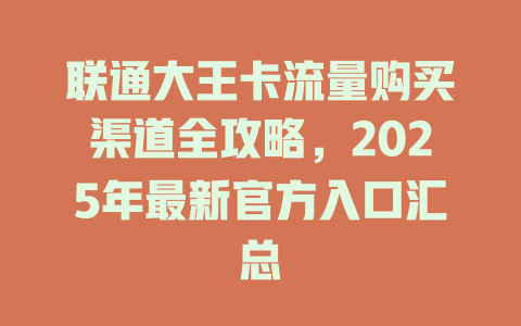 联通大王卡流量购买渠道全攻略，2025年最新官方入口汇总