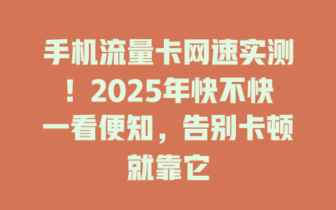 手机流量卡网速实测！2025年快不快一看便知，告别卡顿就靠它