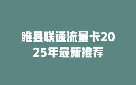 睢县联通流量卡2025年最新推荐