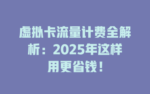 虚拟卡流量计费全解析：2025年这样用更省钱！