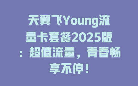 天翼飞Young流量卡套餐2025版：超值流量，青春畅享不停！