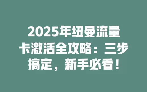 2025年纽曼流量卡激活全攻略：三步搞定，新手必看！