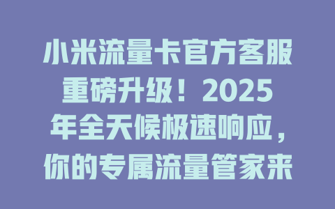小米流量卡官方客服重磅升级！2025年全天候极速响应，你的专属流量管家来了