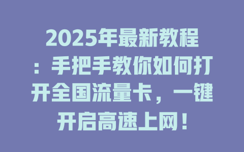 2025年最新教程：手把手教你如何打开全国流量卡，一键开启高速上网！