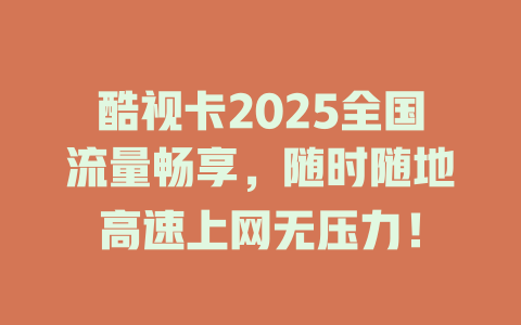 酷视卡2025全国流量畅享，随时随地高速上网无压力！