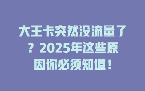 大王卡突然没流量了？2025年这些原因你必须知道！