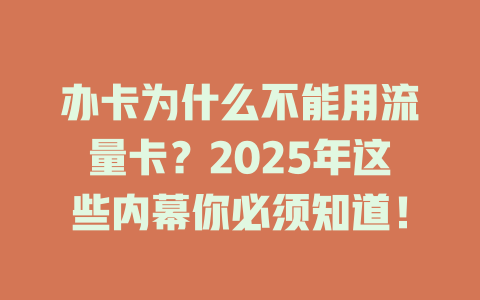 办卡为什么不能用流量卡？2025年这些内幕你必须知道！