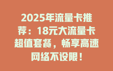 2025年流量卡推荐：18元大流量卡超值套餐，畅享高速网络不设限！