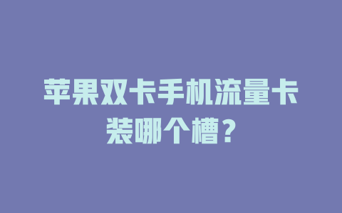 苹果双卡手机流量卡装哪个槽？