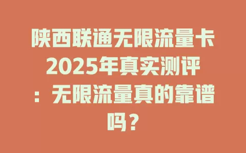 陕西联通无限流量卡2025年真实测评：无限流量真的靠谱吗？