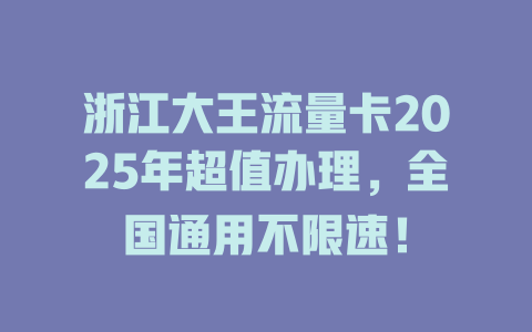 浙江大王流量卡2025年超值办理，全国通用不限速！